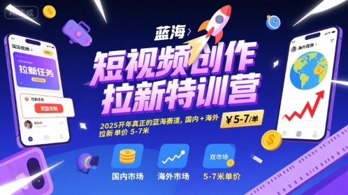 短视频创作拉新特训营，2025开年真正的蓝海赛道，国内+海外，拉新单价5-7米-网赚知识点
