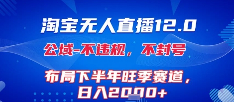 淘宝无人直播12.0，不封号，不违规，布局下半年旺季赛道，日入1k+(独家技术)【揭秘】-网赚知识点