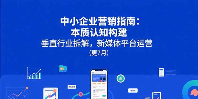 中小企业营销指南：本质认知构建，垂直行业拆解，新媒体平台运营(更7月-网赚知识点
