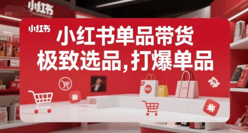 小红书单品带货，极致选品，打爆单品(更新)-网赚知识点