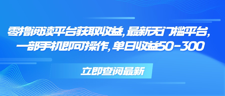 零撸阅读平台获取收益，最新无门槛平台，一部手机即可操作 单日收益50-300-网赚知识点