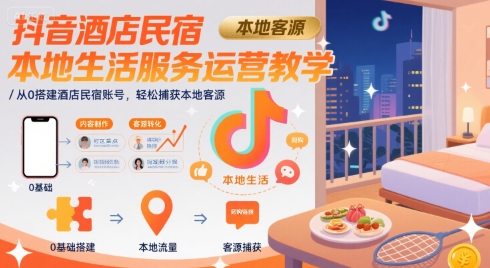 抖音酒店民宿本地生活服务运营教学，从0搭建酒店民宿账号，轻松捕获本地客源-网赚知识点