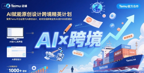 AI赋能原创设计跨境精英计划，聚焦Temu台运营与AI原创设计，助你实现跨境业务从0到1000的增长-网赚知识点