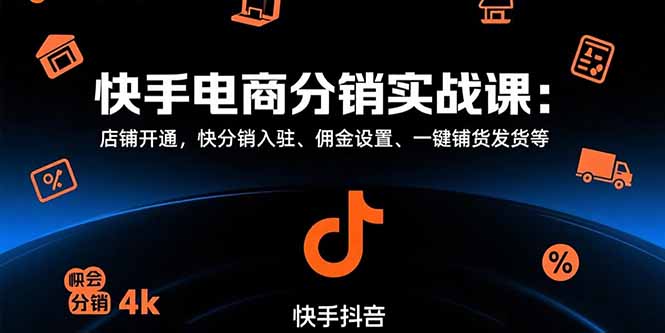 快手电商分销实战课：店铺开通，快分销入驻、佣金设置、一键铺货发货等-网赚知识点