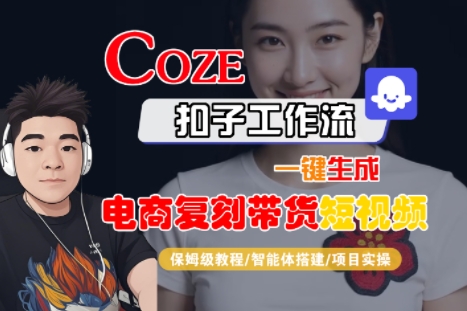 Coze扣子工作流一键生成电商复刻带货短视频,保姆级教程-智能体搭建-项目实操-网赚知识点