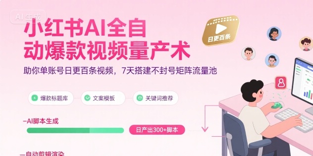 小红书AI全自动爆款视频量产术，助你单账号日更百条视频，7天搭建不封号矩阵流量池-网赚知识点