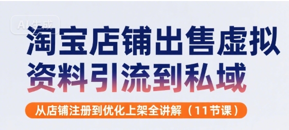 淘宝店铺出售虚拟资料引流到私域，从店铺注册到优化上架全讲解(11节课)-网赚知识点