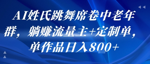 AI姓氏跳舞席卷中老年群，躺挣流量主+定制单，单作品日入8张-网赚知识点