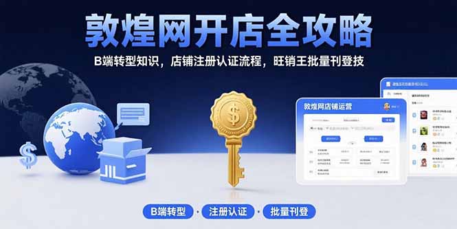 敦煌网开店全攻略：B端转型知识，店铺注册认证流程，旺销王批量刊登技-网赚知识点