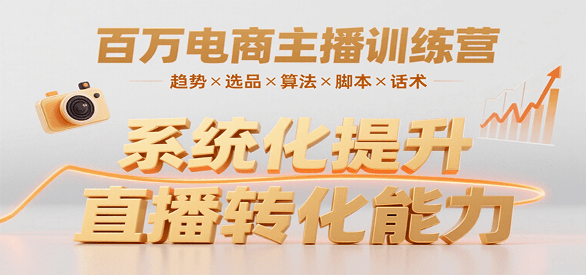 百万电商主播训练营，涵盖趋势/选品/算法/脚本/话术，提升转化能力-网赚知识点