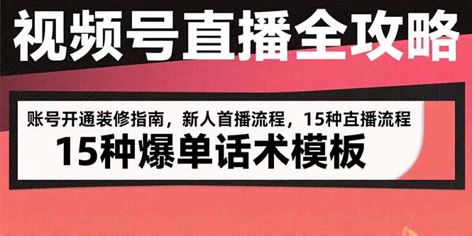 视频号直播全攻略：账号开通装修指南，新人首播流程，15种爆单话术模板-网赚知识点
