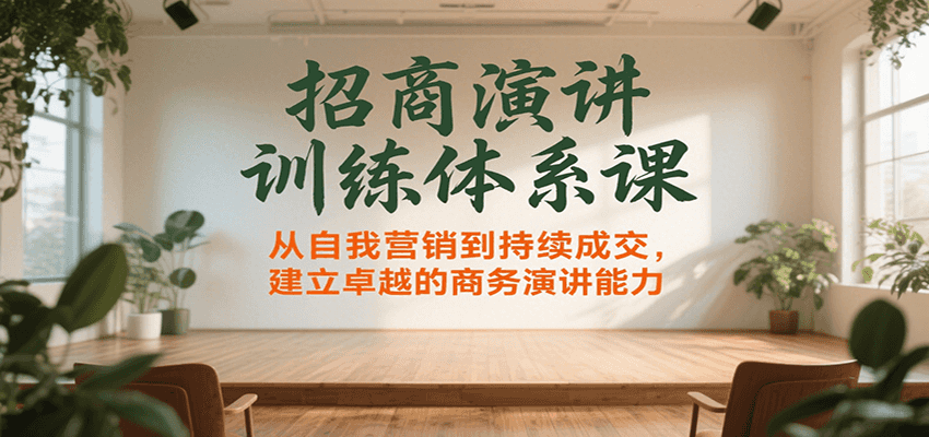 招商演讲训练体系课，从自我营销到持续成交，建立卓越的商务演讲能力-网赚知识点