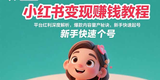 小红书变现赚钱教程：平台红利深度解析，爆款内容量产秘诀，新手快速起号-网赚知识点