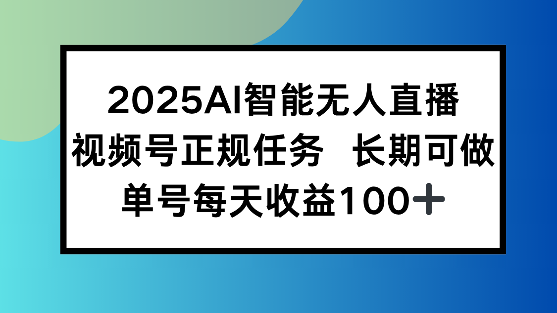 2025AI智能无人直播新玩法,视频号长期稳定任务,单日平均收益100+-网赚知识点