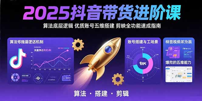 2025抖音带货进阶课：算法底层逻辑,优质账号五维搭建,剪映全功能速成指南-网赚知识点