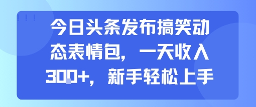 今日头条发布搞笑动态表情包，一天收入3张+，新手轻松上手-网赚知识点
