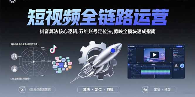 短视频全链路运营：抖音算法核心逻辑,五维账号定位法,剪映全模块速成指南-网赚知识点