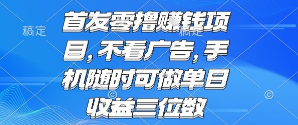 首发零撸挣钱项目 不看广告 手机随时可做 单日收益三位数【揭秘】-网赚知识点
