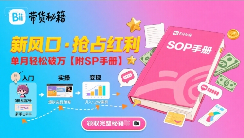 B站哔哩哔哩带货秘籍，新风口，抢占红利，单月轻松破万【附SOP手册】-网赚知识点