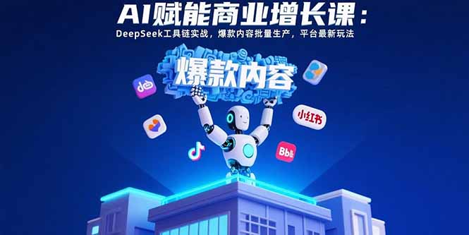 AI赋能商业增长课：DeepSeek工具链实战，爆款内容批量生产，平台最新玩法-网赚知识点