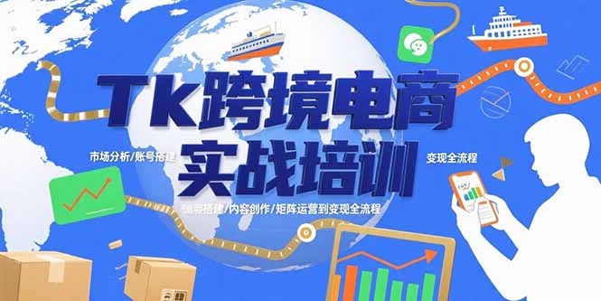 Tk跨境电商实战培训：市场分析/账号搭建/内容创作/矩阵运营到变现全流程-网赚知识点