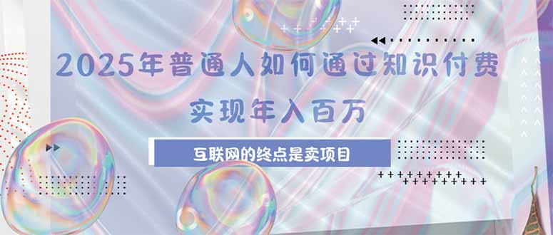 2025年普通人如何通过知识付费年薪百万，互联网的尽头是卖加盟卖项目-网赚知识点