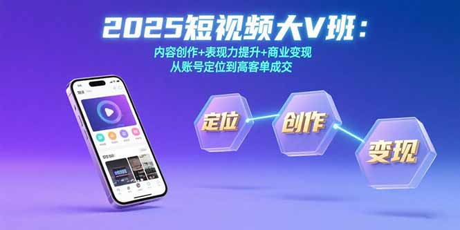 2025短视频大V班：内容创作+表现力提升+商业变现  从账号定位到高客单成交-网赚知识点
