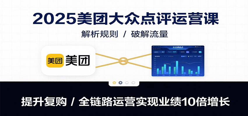 2025美团大众点评运营课：解析规则/破解流量/提升复购/全链路运营实现业绩10倍增长-网赚知识点