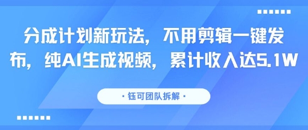 分成计划新玩法,不用剪辑一键发布,纯AI生成视频,累计收入达5.1W-网赚知识点