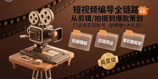 短视频编导全链路：从剪辑/拍摄到爆款策划,打造高变现账号(附模板+大礼包-网赚知识点