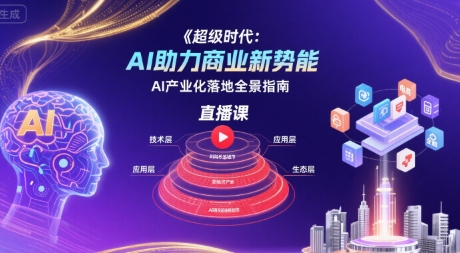 超级时代：AI助力商业新势能直播课，AI产业化落地全景指南-网赚知识点