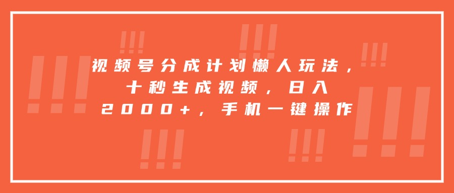 视频号分成计划懒人玩法，十秒生成视频，日入2000+，手机一键操作-网赚知识点