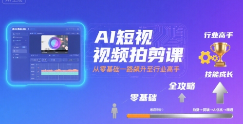 AI短视频拍剪课，全攻略到精通，带你从零基础一路飙升至行业高手-网赚知识点