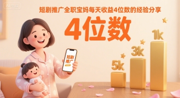 短剧推广全职宝妈每天收益4位数的经验分享-网赚知识点
