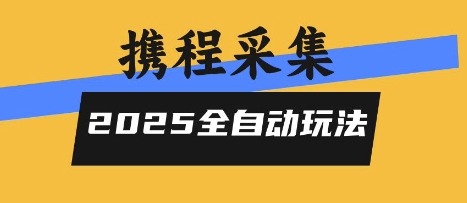2025携程信息采集全自动玩法，高单价，零人工，全天开干【揭秘】-网赚知识点