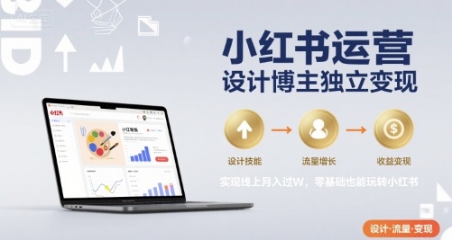 小红书运营设计博主独立变现，实现线上月入过W，零基础也能玩转小红书-网赚知识点