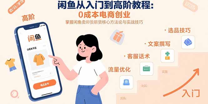 闲鱼从入门到高阶教程：0成本电商创业，掌握闲鱼卖货核心方法论与实战技巧-网赚知识点