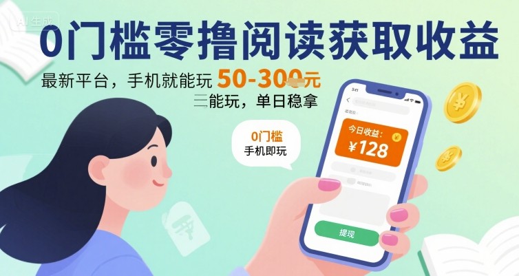 0门槛零撸阅读获取收益：最新平台，手机就能玩，单日稳拿 50-3张 【揭秘】-网赚知识点