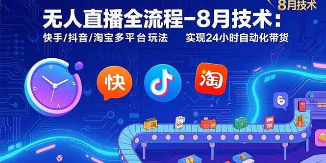 无人直播全流程-8月技术：快手/抖音/淘宝多平台玩法 实现24小时自动化带货-网赚知识点