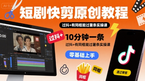 短剧快剪原创教程，10分钟一条，过抖+有同框能过薯条实操课-网赚知识点