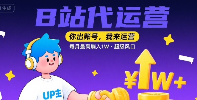 【B站代运营 】你出账号，我来运营，每月最高躺入1W，超级风口【揭秘】-网赚知识点