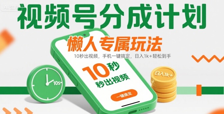 视频号分成计划懒人专属玩法：10 秒出视频，手机一键搞定，日入1k+ 轻松到手【揭秘】-网赚知识点