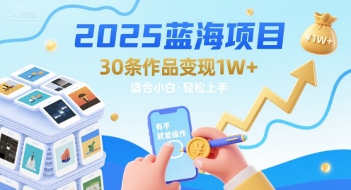 2025蓝海项目30条作品 变现1w+ 有手就能操作适合小白做-网赚知识点