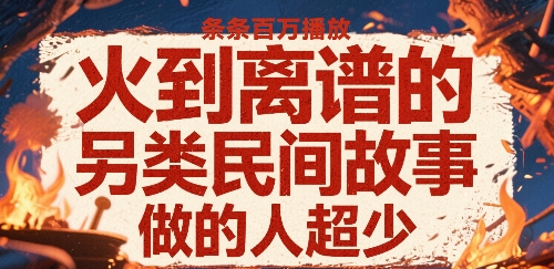 火到离谱的另类民间故事，条条百W播放，做的人超少-网赚知识点