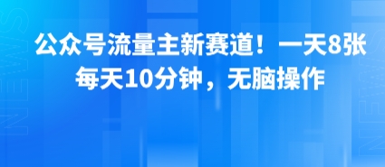 公众号流量主新赛道！一天8张，每天10分钟，无脑操作-网赚知识点