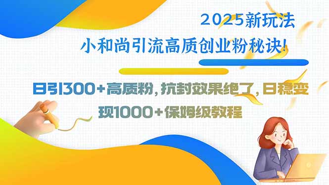 2025新玩法小和尚引流高质创业粉秘诀！日引300+高质粉，抗封效果绝了，…-网赚知识点