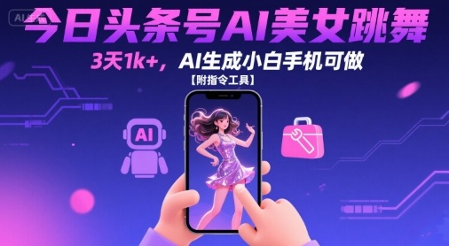 今日头条号AI美女跳舞，3天1k+，AI生成小白手机可做【附指令工具】-网赚知识点