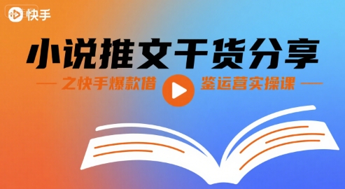 小说推文干货分享之快手爆款借鉴运营实操课-网赚知识点