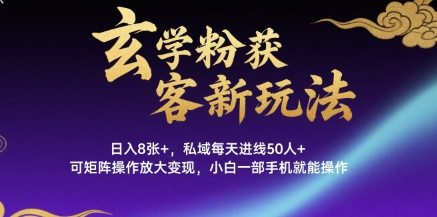 玄学粉获客新玩法日入8张+， 私域每天进线50人+，可矩阵操作放大变现，小白一部手机就能操作-网赚知识点
