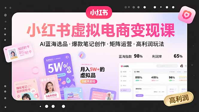 小红书虚拟电商变现课，AI蓝海选品，爆款笔记创作，矩阵运营，高利润玩法-网赚知识点